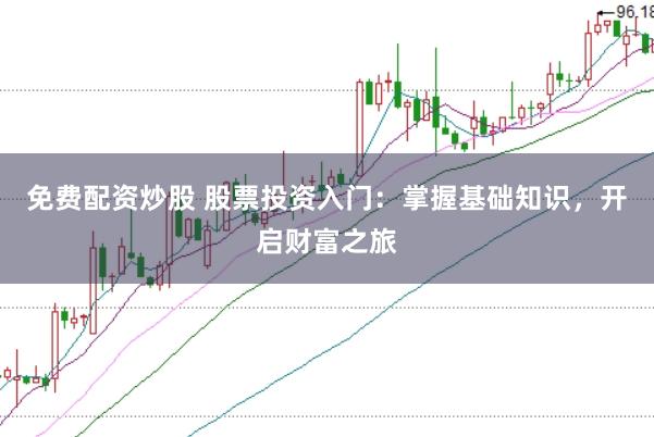 免费配资炒股 股票投资入门：掌握基础知识，开启财富之旅