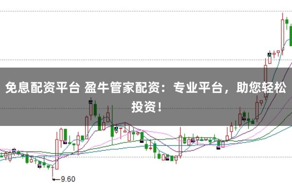 免息配资平台 盈牛管家配资：专业平台，助您轻松投资！