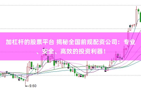 加杠杆的股票平台 揭秘全国前规配资公司:专业、安全、高效的投资利器!