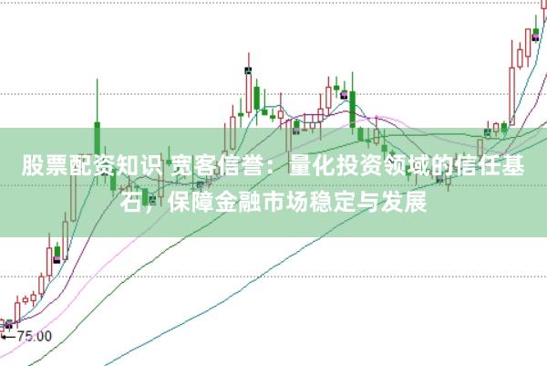 股票配资知识 宽客信誉：量化投资领域的信任基石，保障金融市场稳定与发展