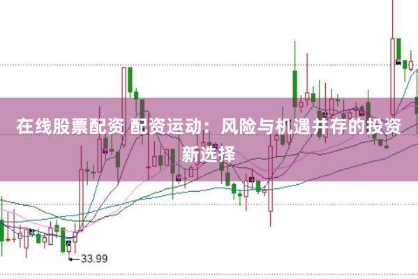 在线股票配资 配资运动:风险与机遇并存的投资新选择