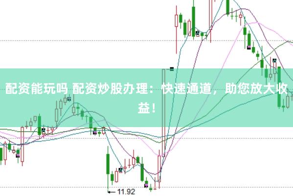 配资能玩吗 配资炒股办理:快速通道,助您放大收益!