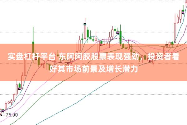 实盘杠杆平台 东阿阿胶股票表现强劲，投资者看好其市场前景及增长潜力