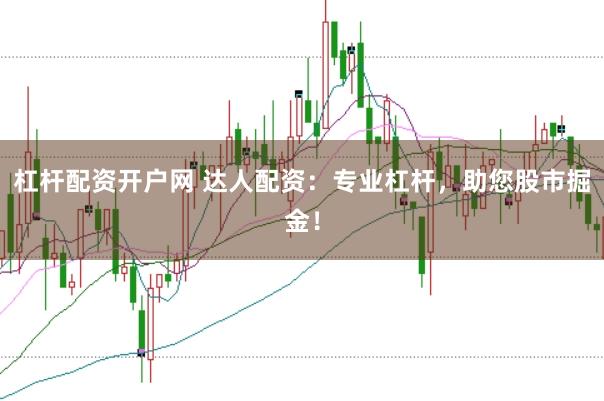 杠杆配资开户网 达人配资：专业杠杆，助您股市掘金！