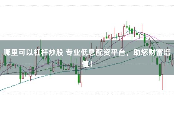 哪里可以杠杆炒股 专业低息配资平台,助您财富增值!