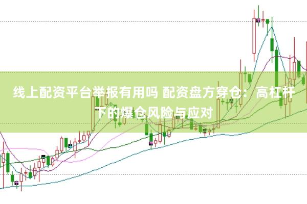线上配资平台举报有用吗 配资盘方穿仓：高杠杆下的爆仓风险与应对