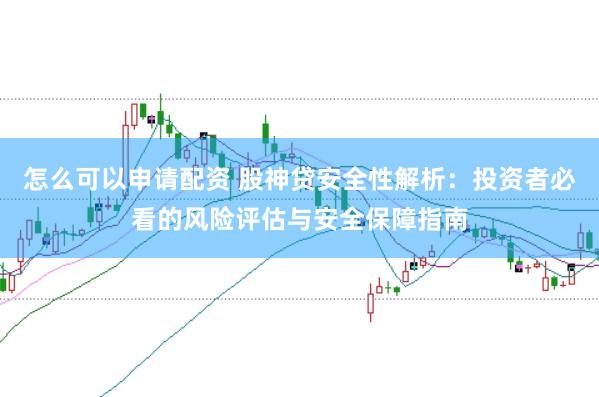 怎么可以申请配资 股神贷安全性解析：投资者必看的风险评估与安全保障指南