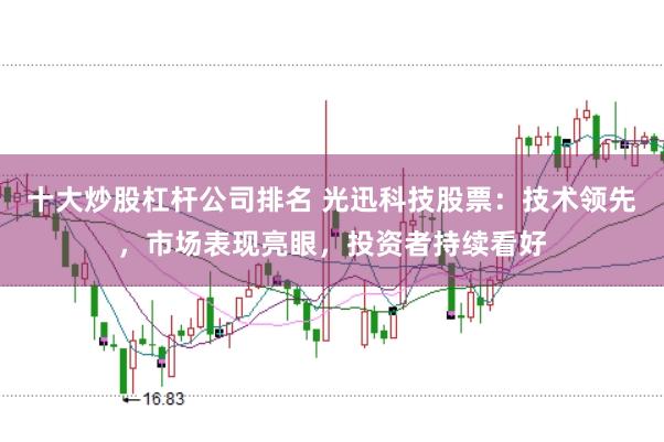 十大炒股杠杆公司排名 光迅科技股票：技术领先，市场表现亮眼，投资者持续看好