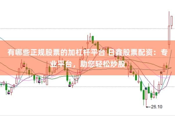 有哪些正规股票的加杠杆平台 日鑫股票配资：专业平台，助您轻松炒股