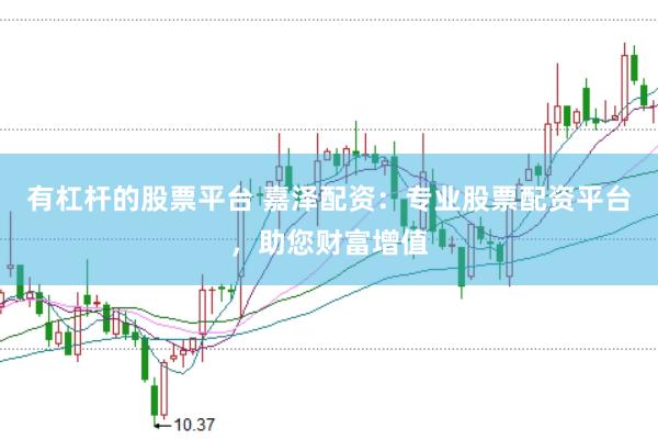 有杠杆的股票平台 嘉泽配资：专业股票配资平台，助您财富增值