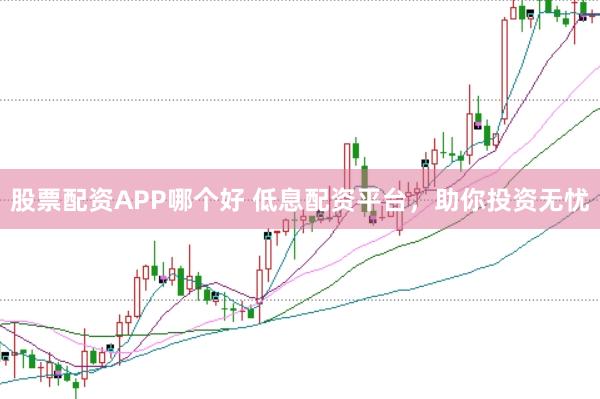 股票配资APP哪个好 低息配资平台，助你投资无忧