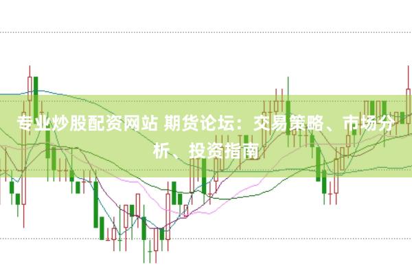 专业炒股配资网站 期货论坛：交易策略、市场分析、投资指南