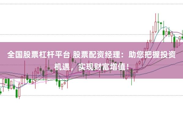 全国股票杠杆平台 股票配资经理：助您把握投资机遇，实现财富增值！
