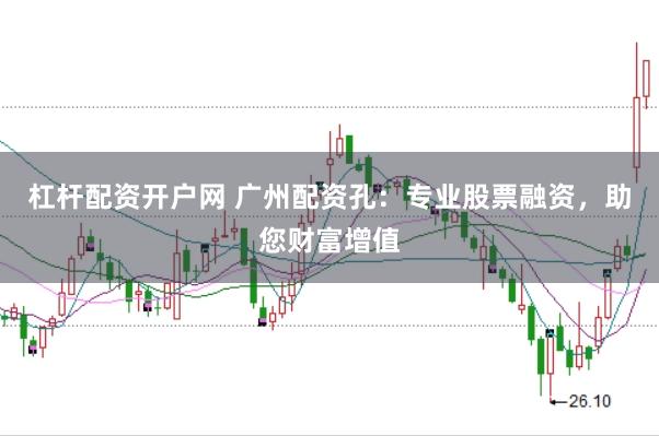 杠杆配资开户网 广州配资孔：专业股票融资，助您财富增值