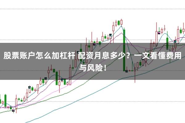 股票账户怎么加杠杆 配资月息多少？一文看懂费用与风险！