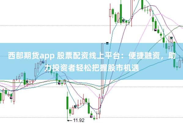 西部期货app 股票配资线上平台：便捷融资，助力投资者轻松把握股市机遇