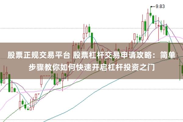 股票正规交易平台 股票杠杆交易申请攻略：简单步骤教你如何快速开启杠杆投资之门