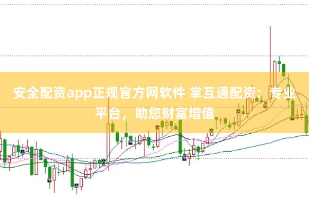 安全配资app正规官方网软件 掌互通配资:专业平台,助您财富增值
