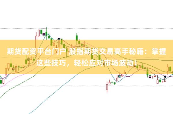 期货配资平台门户 股指期货交易高手秘籍：掌握这些技巧，轻松应对市场波动！