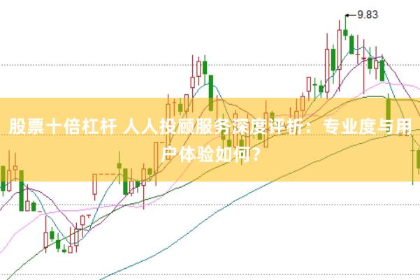 股票十倍杠杆 人人投顾服务深度评析：专业度与用户体验如何？