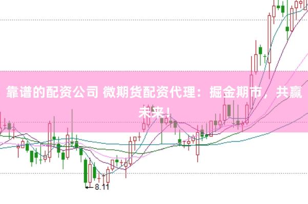 靠谱的配资公司 微期货配资代理：掘金期市，共赢未来！