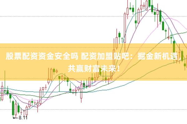 股票配资资金安全吗 配资加盟贴吧：掘金新机遇，共赢财富未来！