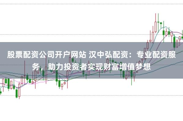股票配资公司开户网站 汉中弘配资：专业配资服务，助力投资者实现财富增值梦想