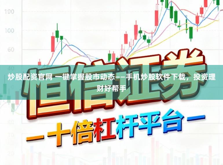 炒股配资官网 一键掌握股市动态——手机炒股软件下载,投资理财好帮手