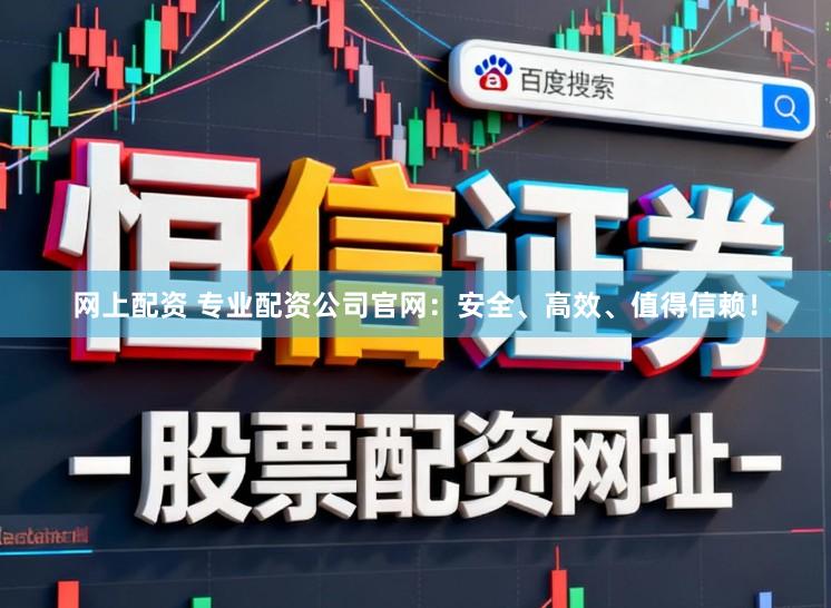 网上配资 专业配资公司官网:安全、高效、值得信赖!