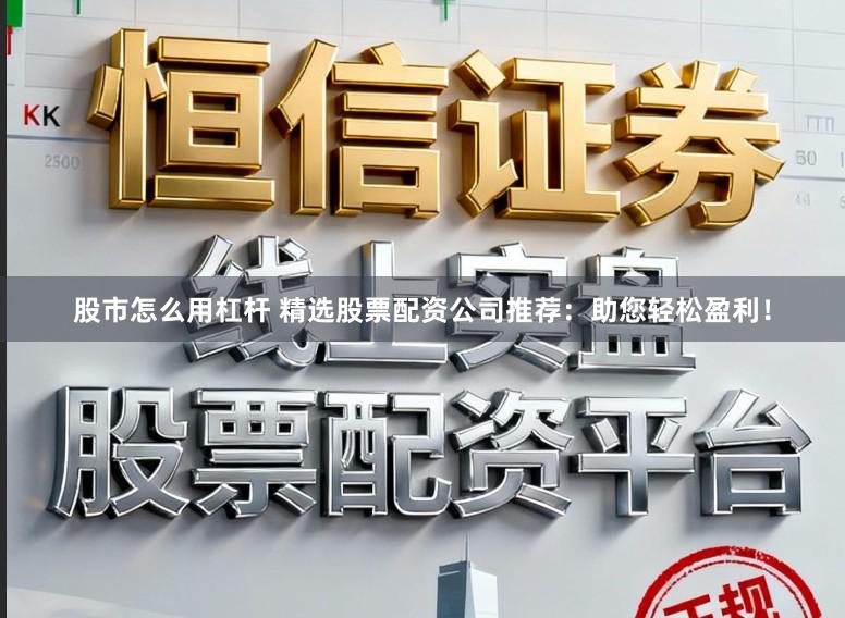 股市怎么用杠杆 精选股票配资公司推荐：助您轻松盈利！