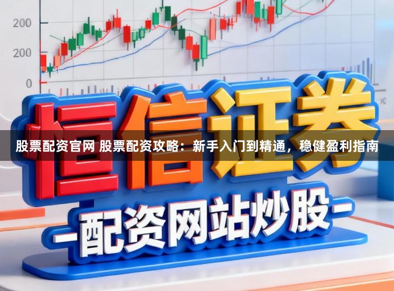 股票配资官网 股票配资攻略：新手入门到精通，稳健盈利指南