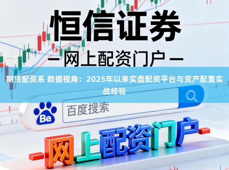 期货配资系 数据视角：2025年以来实盘配资平台与资产配置实战经验