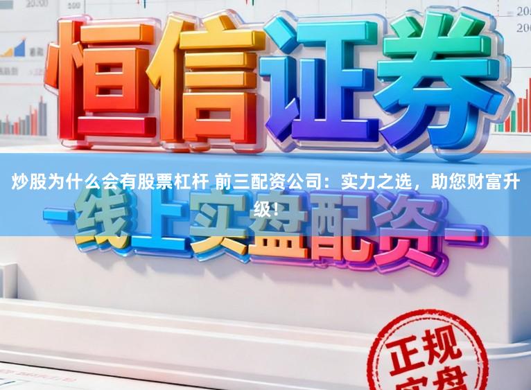 炒股为什么会有股票杠杆 前三配资公司：实力之选，助您财富升级！