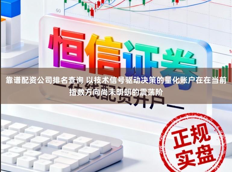靠谱配资公司排名查询 以技术信号驱动决策的量化账户在在当前指数方向尚未明朗的震荡阶