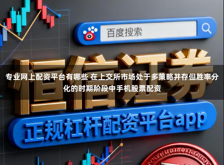 专业网上配资平台有哪些 在上交所市场处于多策略并存但胜率分化的时期阶段中手机股票配资