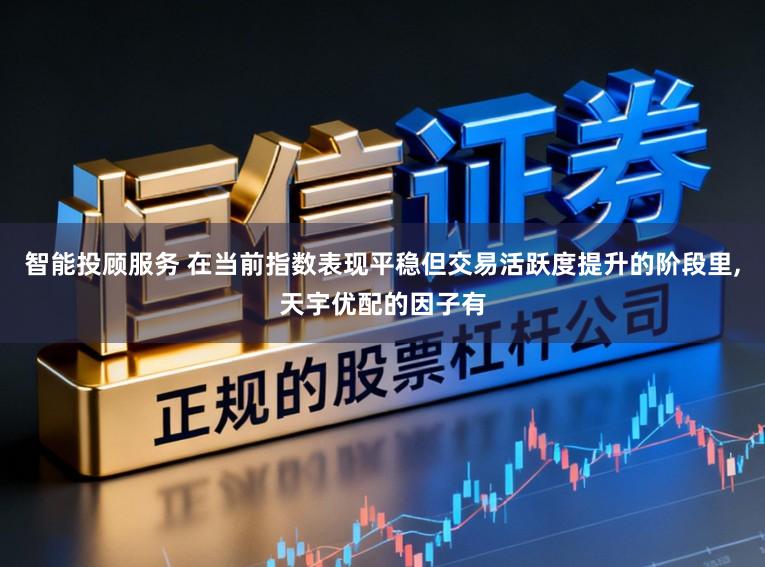 智能投顾服务 在当前指数表现平稳但交易活跃度提升的阶段里,天宇优配的因子有