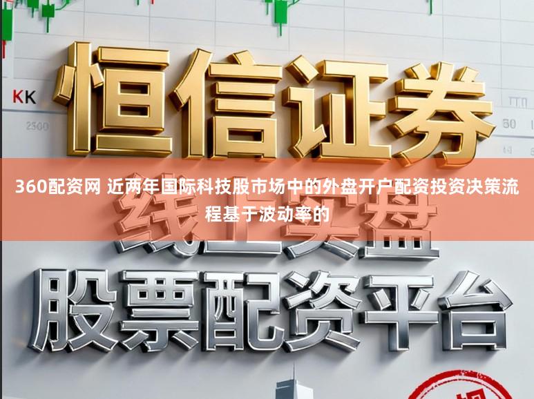 360配资网 近两年国际科技股市场中的外盘开户配资投资决策流程基于波动率的