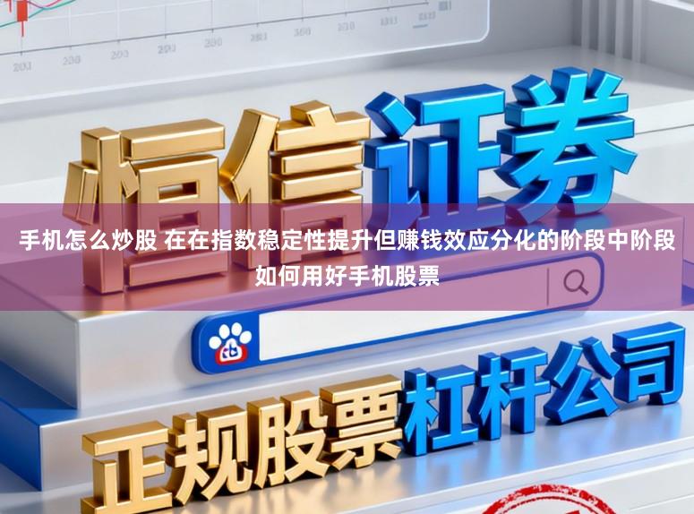 手机怎么炒股 在在指数稳定性提升但赚钱效应分化的阶段中阶段如何用好手机股票