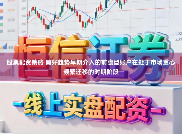股票配资策略 偏好趋势早期介入的前瞻型账户在处于市场重心频繁迁移的时期阶段