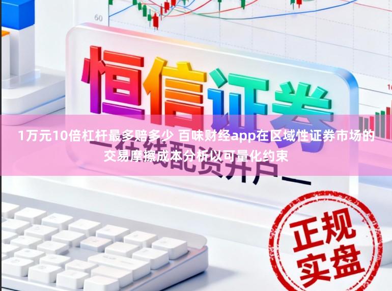 1万元10倍杠杆最多赔多少 百味财经app在区域性证券市场的交易摩擦成本分析以可量化约束