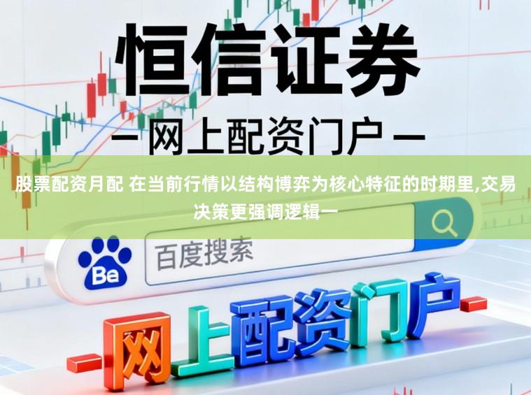 股票配资月配 在当前行情以结构博弈为核心特征的时期里，交易决策更强调逻辑一
