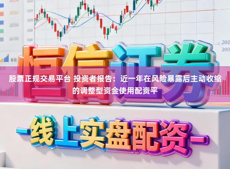 股票正规交易平台 投资者报告：近一年在风险暴露后主动收缩的调整型资金使用配资平