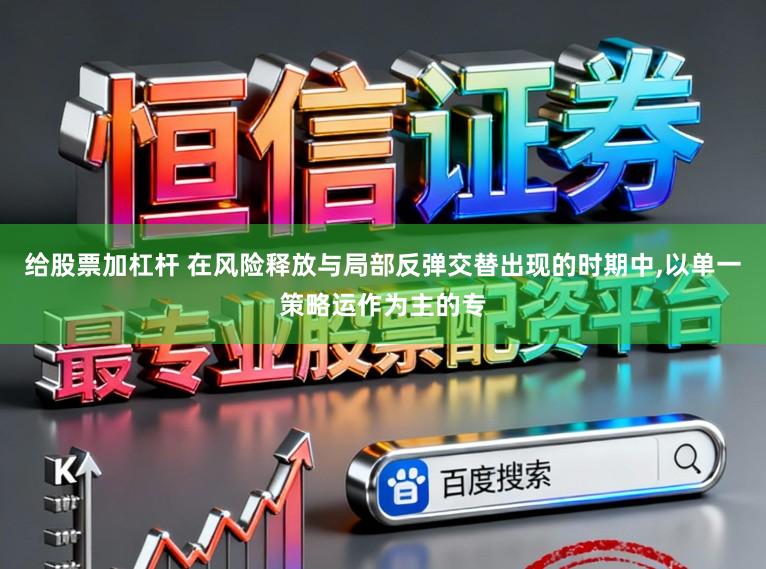 给股票加杠杆 在风险释放与局部反弹交替出现的时期中，以单一策略运作为主的专