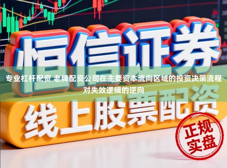 专业杠杆配资 老牌配资公司在主要资本流向区域的投资决策流程对失效逻辑的逆向