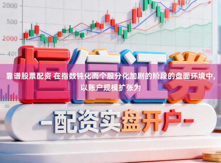 靠谱股票配资 在指数钝化而个股分化加剧的阶段的盘面环境中，以账户规模扩张为