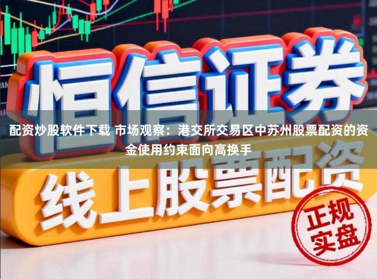配资炒股软件下载 市场观察：港交所交易区中苏州股票配资的资金使用约束面向高换手