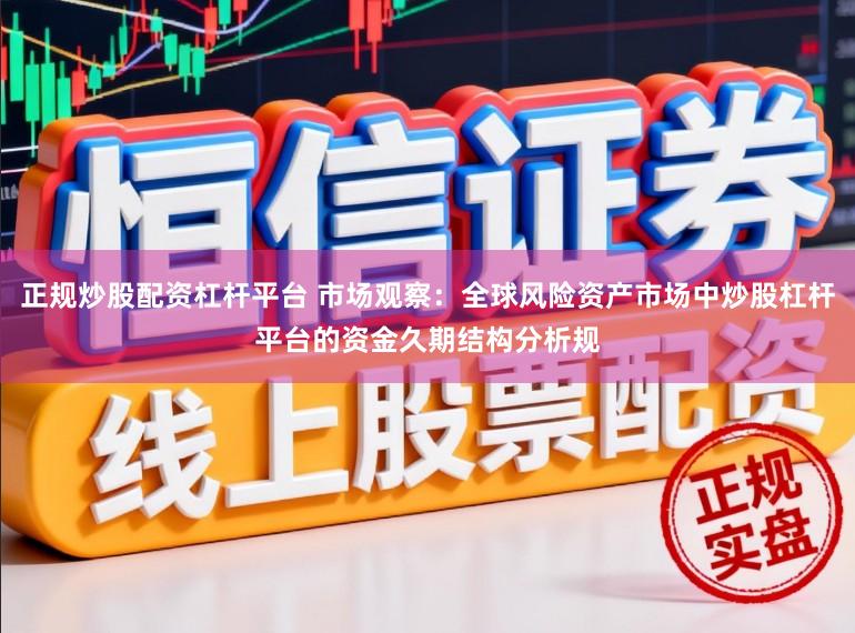 正规炒股配资杠杆平台 市场观察：全球风险资产市场中炒股杠杆平台的资金久期结构分析规