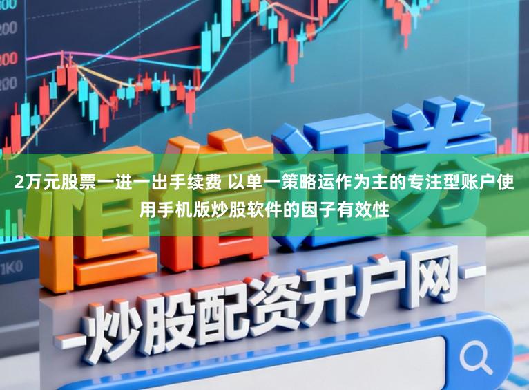 2万元股票一进一出手续费 以单一策略运作为主的专注型账户使用手机版炒股软件的因子有效性