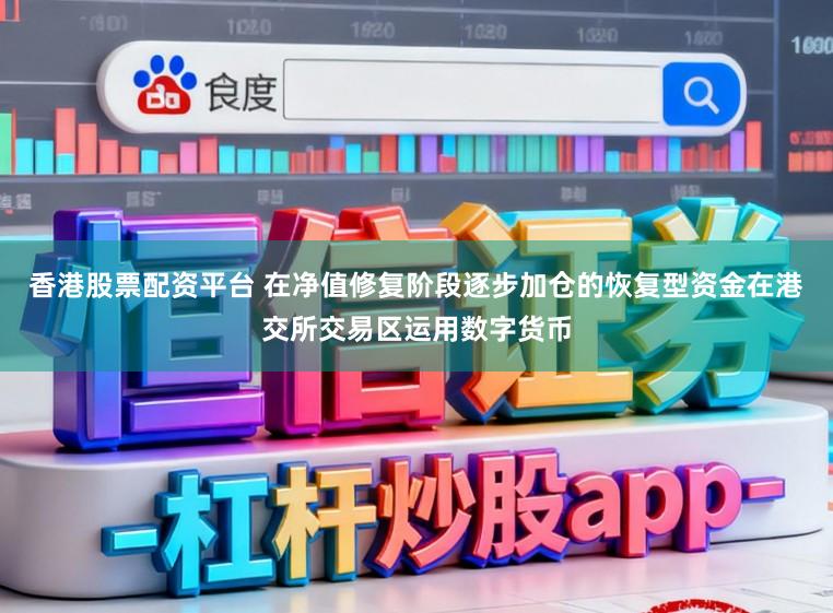 香港股票配资平台 在净值修复阶段逐步加仓的恢复型资金在港交所交易区运用数字货币