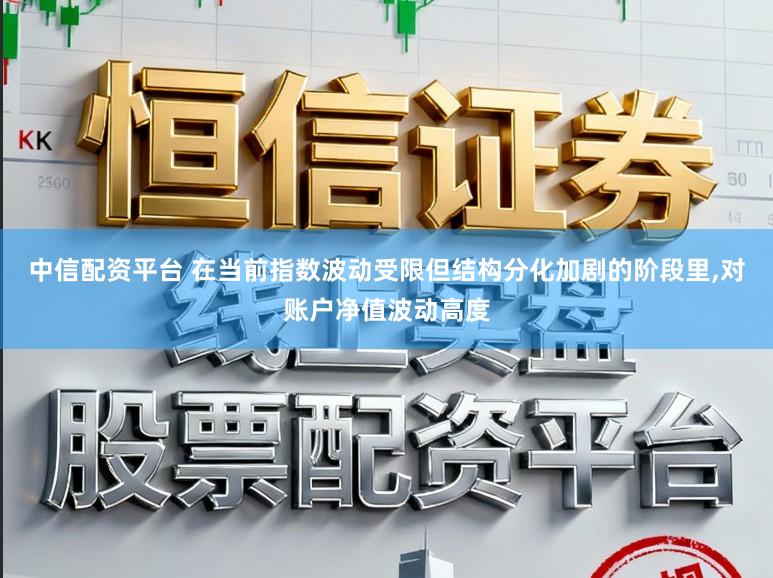 中信配资平台 在当前指数波动受限但结构分化加剧的阶段里,对账户净值波动高度